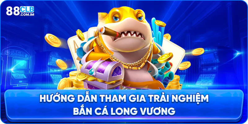 Hướng dẫn tham gia săn cá long vương tại 88clb