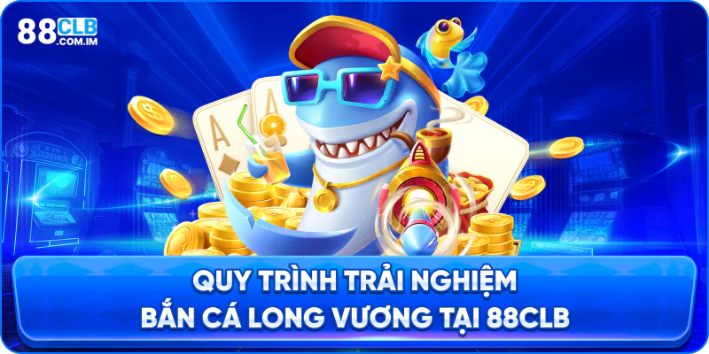 Quy trình chơi game bắn cá long vương tại 88clb